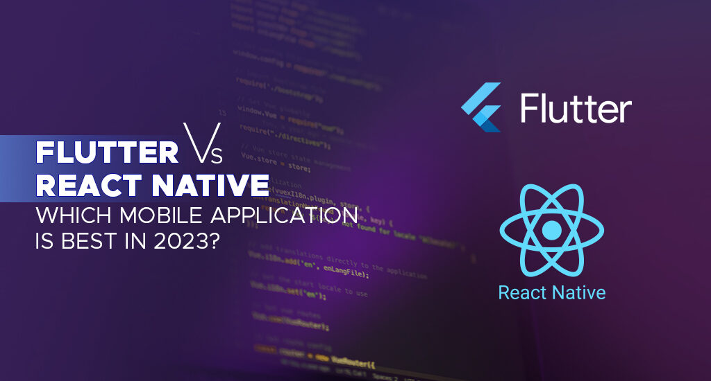 Flutter vs React Native - Which Mobile Application Is Best In 2023