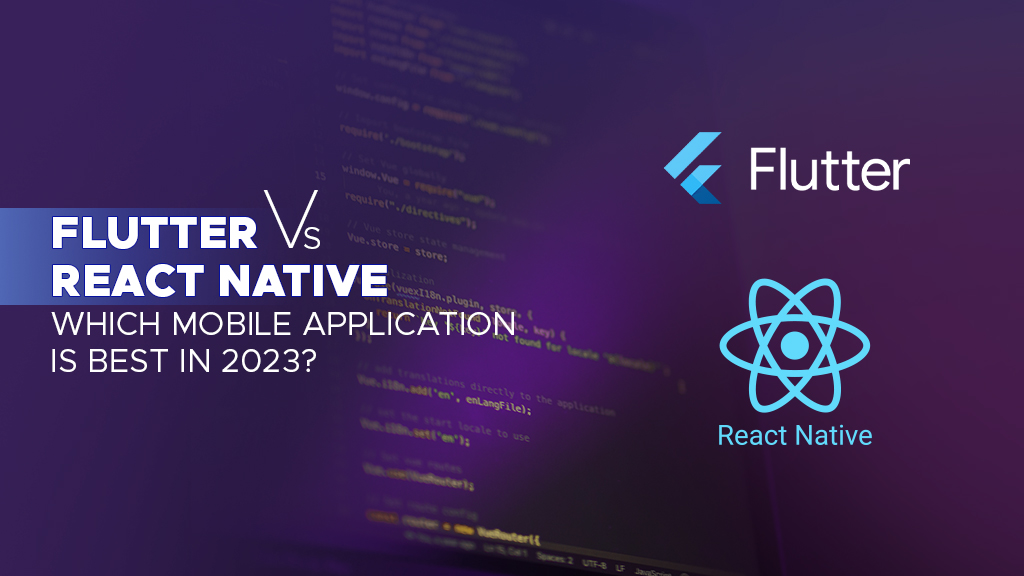 Flutter vs React Native - Which Mobile Application Is Best In 2023